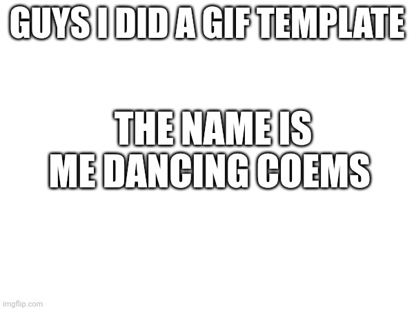 GUYS I DID A GIF TEMPLATE; THE NAME IS ME DANCING COEMS | image tagged in u | made w/ Imgflip meme maker