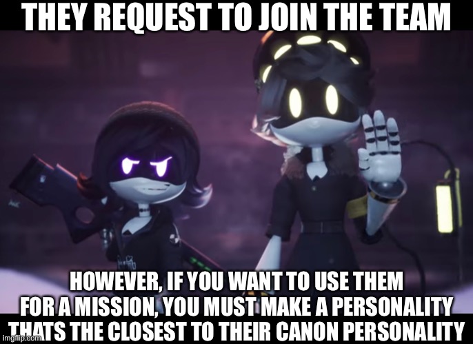 (mod note: of course) | THEY REQUEST TO JOIN THE TEAM; HOWEVER, IF YOU WANT TO USE THEM FOR A MISSION, YOU MUST MAKE A PERSONALITY THATS THE CLOSEST TO THEIR CANON PERSONALITY | image tagged in murder drones | made w/ Imgflip meme maker
