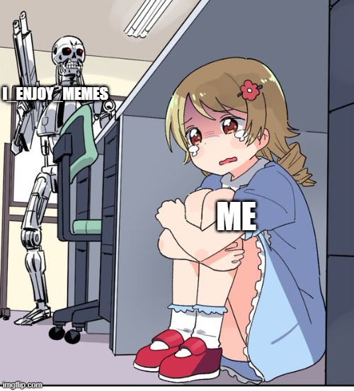 Guy is ruining this account | I_ENJOY_MEMES; ME | image tagged in anime terminator | made w/ Imgflip meme maker