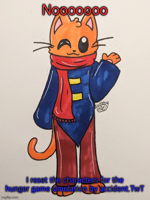 What a dumb cat I am. | Nooooooo; I reset the characters for the hunger game simulation by accident.TwT | image tagged in scarf redrawn by gummy axolotl | made w/ Imgflip meme maker