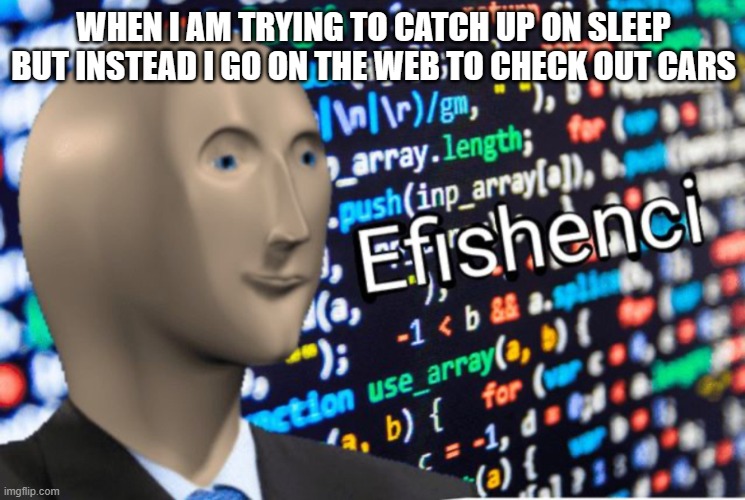 Efficiency Meme Man | WHEN I AM TRYING TO CATCH UP ON SLEEP BUT INSTEAD I GO ON THE WEB TO CHECK OUT CARS | image tagged in efficiency meme man | made w/ Imgflip meme maker