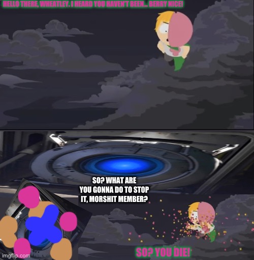 We’re back to battling now that the war is over. Your move water you | HELLO THERE, WHEATLEY. I HEARD YOU HAVEN’T BEEN… BERRY NICE! SO? WHAT ARE YOU GONNA DO TO STOP IT, MORSHIT MEMBER? SO? YOU DIE! | image tagged in mintberry floating | made w/ Imgflip meme maker