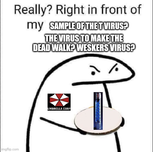 Really? Right in front of my pancit? | THE VIRUS TO MAKE THE DEAD WALK? WESKERS VIRUS? SAMPLE OF THE T VIRUS? | image tagged in really right in front of my pancit | made w/ Imgflip meme maker