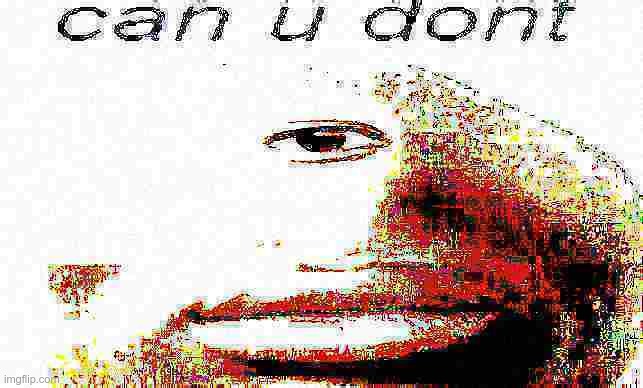 can u don't deep fried | image tagged in can u don't deep fried | made w/ Imgflip meme maker