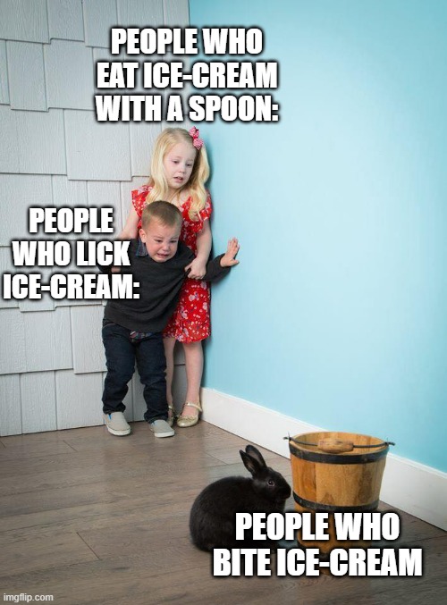 they are pyschopaths | PEOPLE WHO EAT ICE-CREAM WITH A SPOON:; PEOPLE WHO LICK ICE-CREAM:; PEOPLE WHO BITE ICE-CREAM | image tagged in kids afraid of rabbit | made w/ Imgflip meme maker