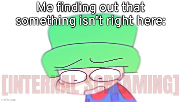 Bambi Internal Screaming | Me finding out that something isn't right here: | image tagged in bambi internal screaming | made w/ Imgflip meme maker