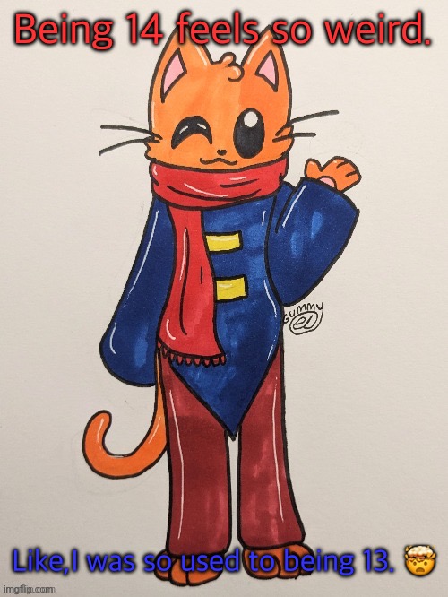 Scarf (redrawn by Gummy Axolotl) | Being 14 feels so weird. Like,I was so used to being 13. 🤯 | image tagged in scarf redrawn by gummy axolotl | made w/ Imgflip meme maker