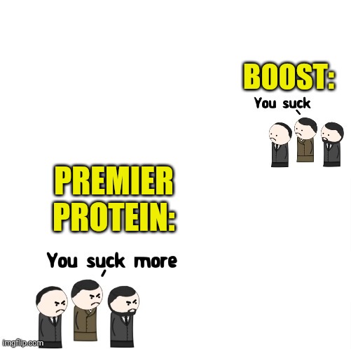 Boost vs Premier | BOOST:; PREMIER PROTEIN: | image tagged in you suck more | made w/ Imgflip meme maker