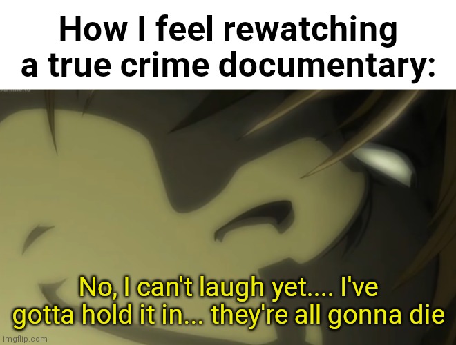 lol | How I feel rewatching a true crime documentary:; No, I can't laugh yet.... I've gotta hold it in... they're all gonna die | image tagged in no i can't laugh yet i've gotta hold it in,funny,memes,death note,light yagami | made w/ Imgflip meme maker
