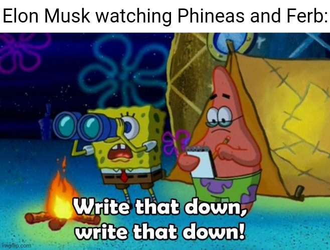 write that down | Elon Musk watching Phineas and Ferb: | image tagged in write that down | made w/ Imgflip meme maker