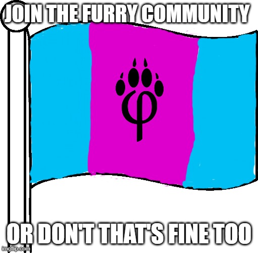 Furry flag | JOIN THE FURRY COMMUNITY; OR DON'T THAT'S FINE TOO | image tagged in furry flag | made w/ Imgflip meme maker