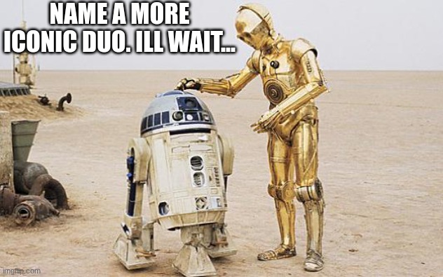 R2D2 & C3PO | NAME A MORE ICONIC DUO. ILL WAIT... | image tagged in r2d2 c3po | made w/ Imgflip meme maker