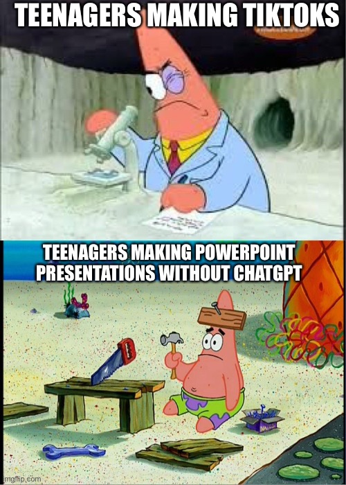 PAtrick, Smart Dumb | TEENAGERS MAKING TIKTOKS; TEENAGERS MAKING POWERPOINT PRESENTATIONS WITHOUT CHATGPT | image tagged in patrick smart dumb,memes,funny,useless | made w/ Imgflip meme maker