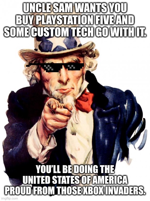 Patriotism | UNCLE SAM WANTS YOU BUY PLAYSTATION FIVE AND SOME CUSTOM TECH GO WITH IT. YOU’LL BE DOING THE UNITED STATES OF AMERICA PROUD FROM THOSE XBOX INVADERS. | image tagged in memes,uncle sam | made w/ Imgflip meme maker