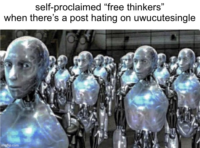 I mean I agree with you guys but why is the hot page filled with these? It’s just a new form of indirect upvote begging. | self-proclaimed “free thinkers” when there’s a post hating on uwucutesingle | image tagged in self-proclaimed free thinkers | made w/ Imgflip meme maker