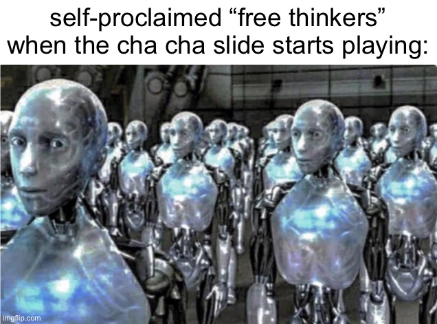 Self-proclaimed free thinkers | self-proclaimed “free thinkers” when the cha cha slide starts playing: | image tagged in self-proclaimed free thinkers | made w/ Imgflip meme maker