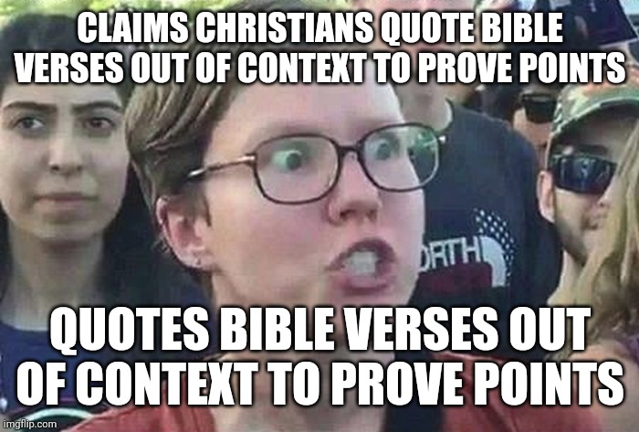 FR | CLAIMS CHRISTIANS QUOTE BIBLE VERSES OUT OF CONTEXT TO PROVE POINTS; QUOTES BIBLE VERSES OUT OF CONTEXT TO PROVE POINTS | image tagged in triggered liberal,bible verse,out of context | made w/ Imgflip meme maker