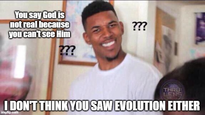 Confused Black man | You say God is not real because you can't see Him; I DON'T THINK YOU SAW EVOLUTION EITHER | image tagged in confused black man | made w/ Imgflip meme maker