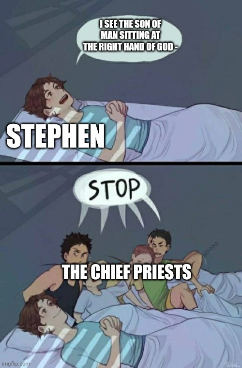 Rest in peace, Stephen | I SEE THE SON OF MAN SITTING AT THE RIGHT HAND OF GOD -; STEPHEN; THE CHIEF PRIESTS | image tagged in sleepover stop,acts,stephen | made w/ Imgflip meme maker