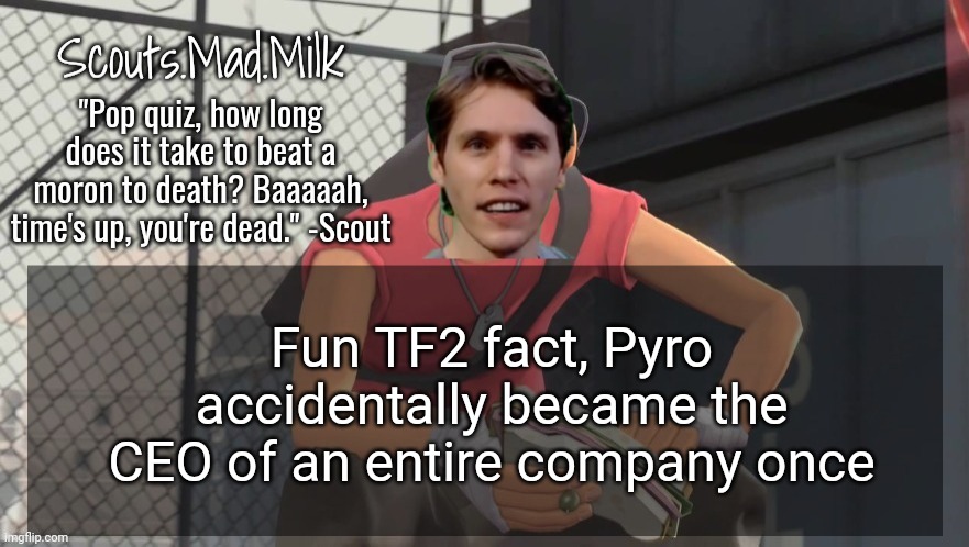 Milk but he's from Boston (thanks Rotisserie) | Fun TF2 fact, Pyro accidentally became the CEO of an entire company once | image tagged in milk but he's from boston thanks rotisserie | made w/ Imgflip meme maker