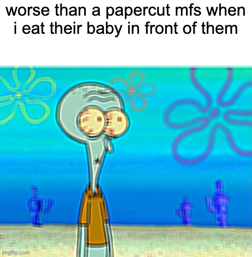 Scared Squidward | worse than a papercut mfs when i eat their baby in front of them | image tagged in scared squidward | made w/ Imgflip meme maker