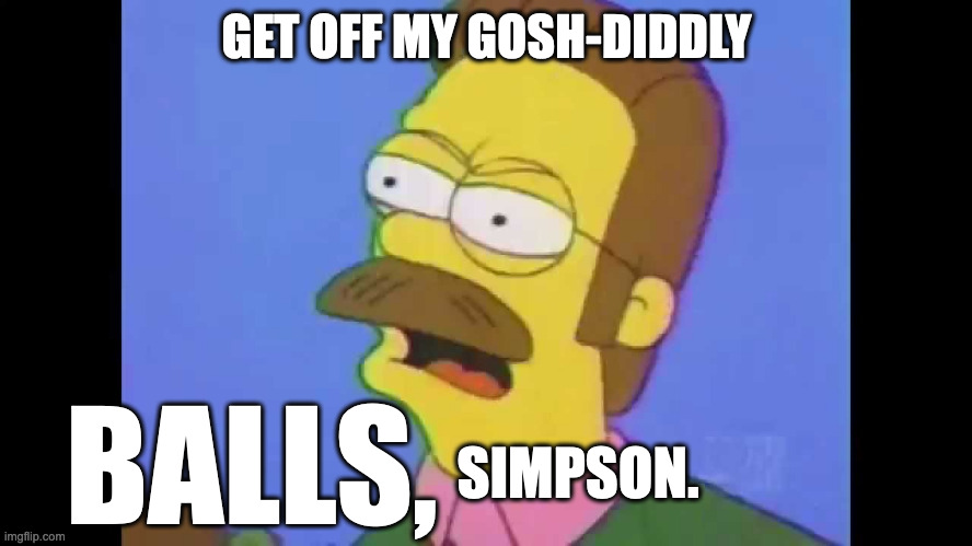flanders calm down diddly | GET OFF MY GOSH-DIDDLY; BALLS, SIMPSON. | image tagged in flanders calm down diddly | made w/ Imgflip meme maker