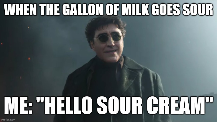 Hello sour cream | WHEN THE GALLON OF MILK GOES SOUR; ME: "HELLO SOUR CREAM" | image tagged in doc ock hello peter | made w/ Imgflip meme maker