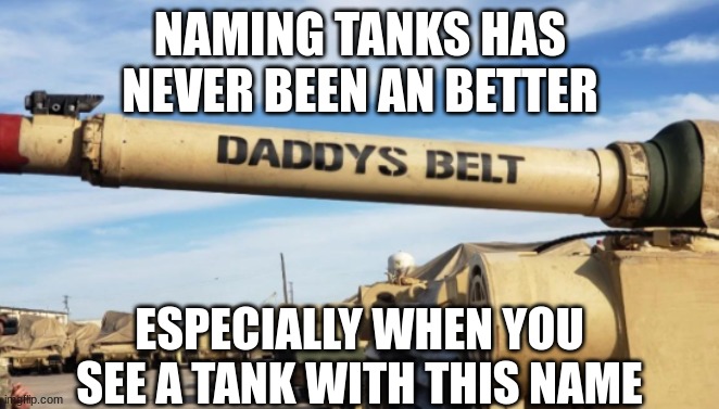 M1 Abrams crew names their tank "DADDY'S BELT" | NAMING TANKS HAS NEVER BEEN AN BETTER; ESPECIALLY WHEN YOU SEE A TANK WITH THIS NAME | image tagged in memes,daddys belt,ass whooping,m1 abrams,tanks,world of tanks | made w/ Imgflip meme maker