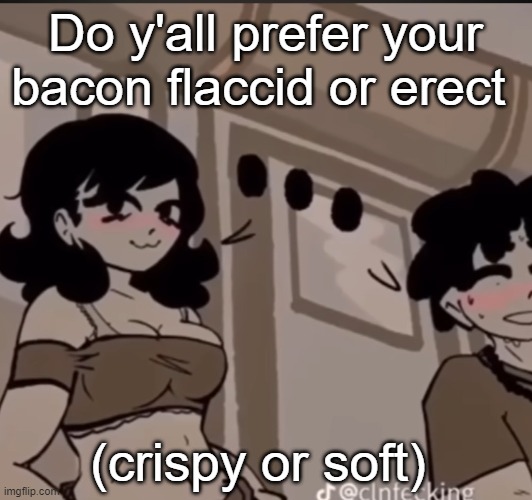 real | Do y'all prefer your bacon flaccid or erect; (crispy or soft) | image tagged in real | made w/ Imgflip meme maker