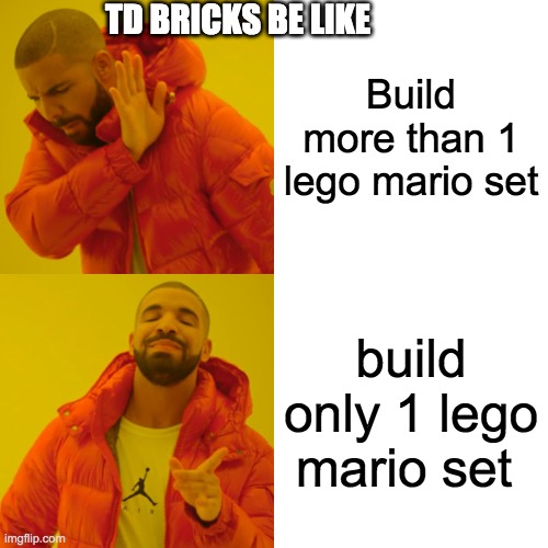 Why does TD bricks prefer any other lego seires over lego mario | TD BRICKS BE LIKE; Build more than 1 lego mario set; build only 1 lego mario set | image tagged in memes | made w/ Imgflip meme maker