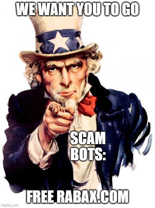 Uncle Sam | WE WANT YOU TO GO; SCAM BOTS:; FREE RABAX.COM | image tagged in memes,uncle sam | made w/ Imgflip meme maker