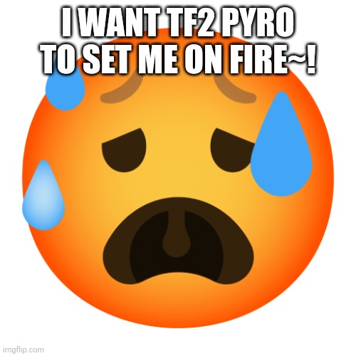 Downbad emoji 11 | I WANT TF2 PYRO TO SET ME ON FIRE~! | image tagged in downbad emoji 11 | made w/ Imgflip meme maker