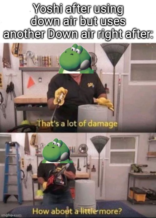 A meme for every character #6 | Yoshi after using down air but uses another Down air right after: | image tagged in now that's a lot of damage,memes,super smash bros | made w/ Imgflip meme maker