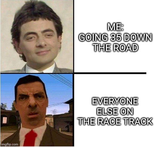 Can you speed up a little please? | ME: GOING 35 DOWN THE ROAD; EVERYONE ELSE ON THE RACE TRACK | image tagged in mr bean confused,race | made w/ Imgflip meme maker