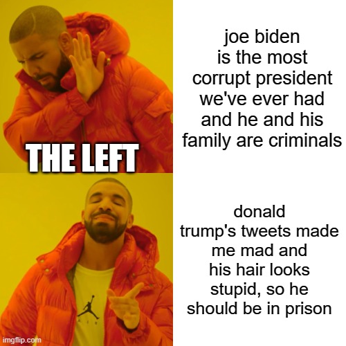 One committed multiple crimes and is still doing so. The other triggered a some snowflakes. | joe biden is the most corrupt president we've ever had and he and his family are criminals; THE LEFT; donald trump's tweets made me mad and his hair looks stupid, so he should be in prison | image tagged in memes,drake hotline bling | made w/ Imgflip meme maker