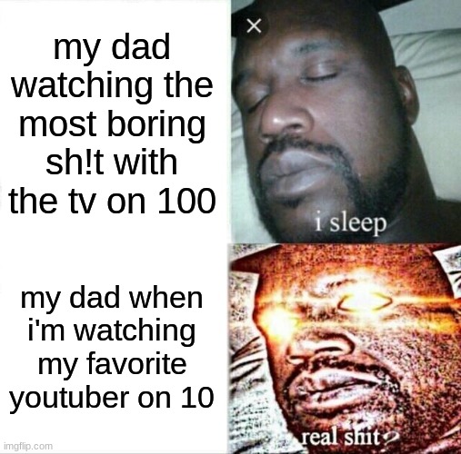 Sleeping Shaq | my dad watching the most boring sh!t with the tv on 100; my dad when i'm watching my favorite youtuber on 10 | image tagged in memes,sleeping shaq | made w/ Imgflip meme maker