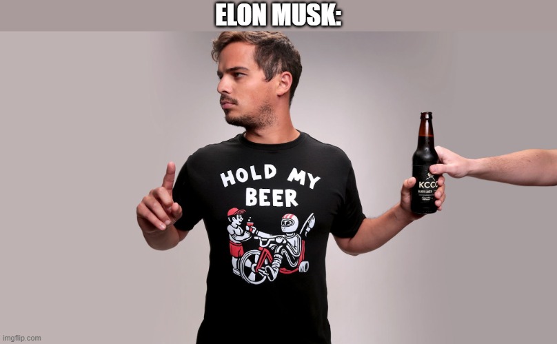 Hold my beer | ELON MUSK: | image tagged in hold my beer | made w/ Imgflip meme maker