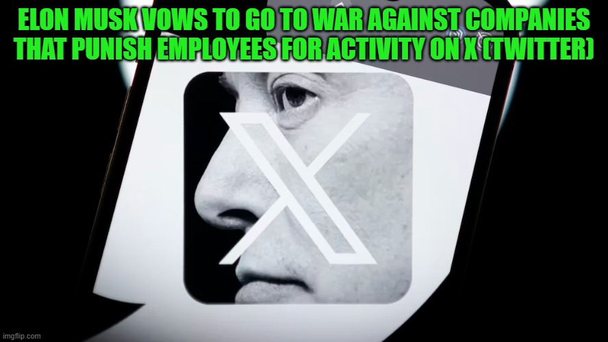 ELON MUSK VOWS TO GO TO WAR AGAINST COMPANIES THAT PUNISH EMPLOYEES FOR ACTIVITY ON X (TWITTER) | image tagged in elon musk,twitter,x,wokism,conservativenews | made w/ Imgflip meme maker