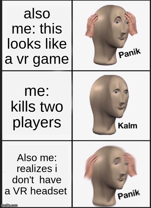 Panik Kalm Panik | also me: this looks like a vr game; me: kills two players; Also me: realizes i don't  have a VR headset | image tagged in memes,panik kalm panik | made w/ Imgflip meme maker