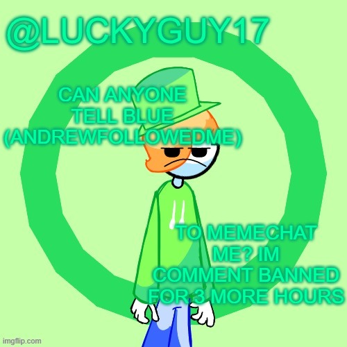 LuckyGuy17 Template | CAN ANYONE TELL BLUE (ANDREWFOLLOWEDME); TO MEMECHAT ME? IM COMMENT BANNED FOR 3 MORE HOURS | image tagged in luckyguy17 template | made w/ Imgflip meme maker