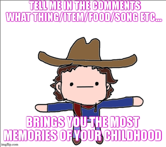 honestly , if i listen to my mom music , its flashback flood | TELL ME IN THE COMMENTS WHAT THING/ITEM/FOOD/SONG ETC... BRINGS YOU THE MOST MEMORIES OF YOUR CHILDHOOD | image tagged in supercat's little announcement | made w/ Imgflip meme maker