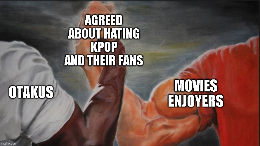 Black White Arms | AGREED ABOUT HATING KPOP AND THEIR FANS; OTAKUS; MOVIES ENJOYERS | image tagged in black white arms | made w/ Imgflip meme maker