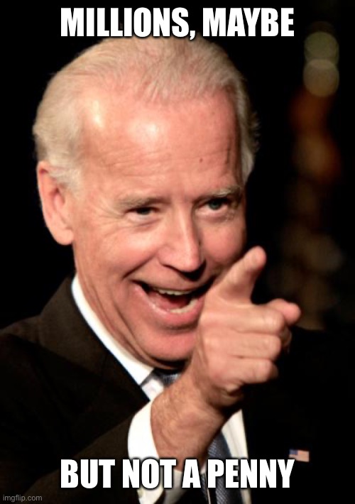 Smilin Biden Meme | MILLIONS, MAYBE BUT NOT A PENNY | image tagged in memes,smilin biden | made w/ Imgflip meme maker