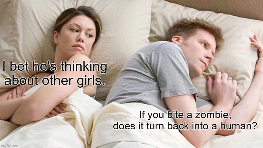 I Bet He's Thinking About Other Women Meme | I bet he's thinking about other girls. If you bite a zombie, does it turn back into a human? | image tagged in memes,i bet he's thinking about other women | made w/ Imgflip meme maker