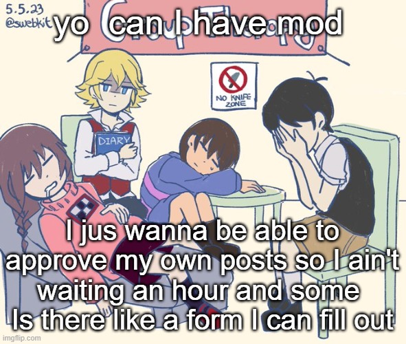 real 11 | yo  can I have mod; I jus wanna be able to approve my own posts so I ain't waiting an hour and some 
Is there like a form I can fill out | image tagged in real 11 | made w/ Imgflip meme maker