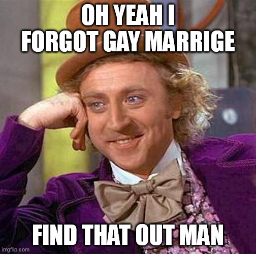 Creepy Condescending Wonka Meme | OH YEAH I FORGOT GAY MARRIGE; FIND THAT OUT MAN | image tagged in memes,creepy condescending wonka | made w/ Imgflip meme maker