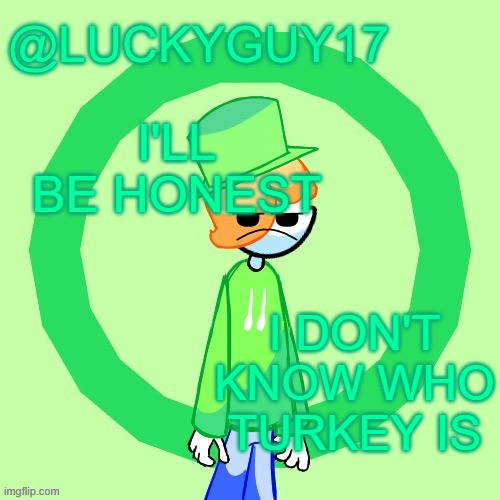 LuckyGuy17 Template | I'LL BE HONEST; I DON'T KNOW WHO TURKEY IS | image tagged in luckyguy17 template | made w/ Imgflip meme maker