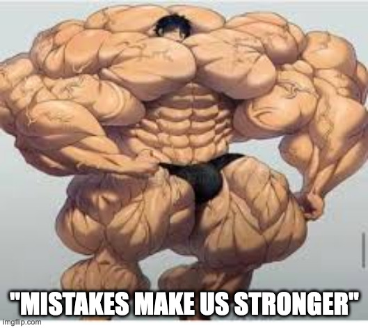 Mistakes make you stronger | "MISTAKES MAKE US STRONGER" | image tagged in mistakes make you stronger | made w/ Imgflip meme maker