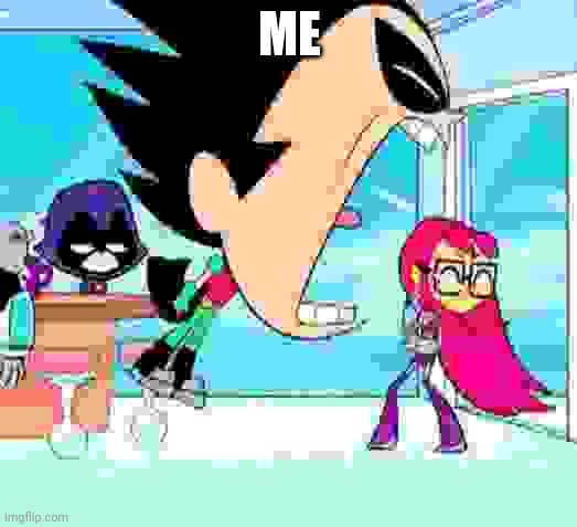 robin yelling at starfire | ME | image tagged in robin yelling at starfire | made w/ Imgflip meme maker