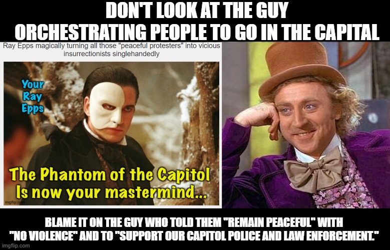 AN EXAMPLE OF LACK OF AWARENESS OF WHAT YOU ARE EVEN TALKING ABOUT | DON'T LOOK AT THE GUY ORCHESTRATING PEOPLE TO GO IN THE CAPITAL; BLAME IT ON THE GUY WHO TOLD THEM "REMAIN PEACEFUL" WITH "NO VIOLENCE" AND TO "SUPPORT OUR CAPITOL POLICE AND LAW ENFORCEMENT." | image tagged in memes,creepy condescending wonka | made w/ Imgflip meme maker